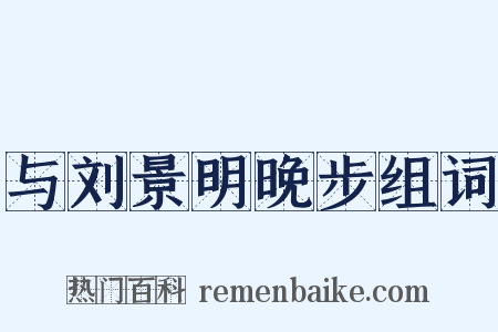 与刘景明晚步组词是什么意思的图片